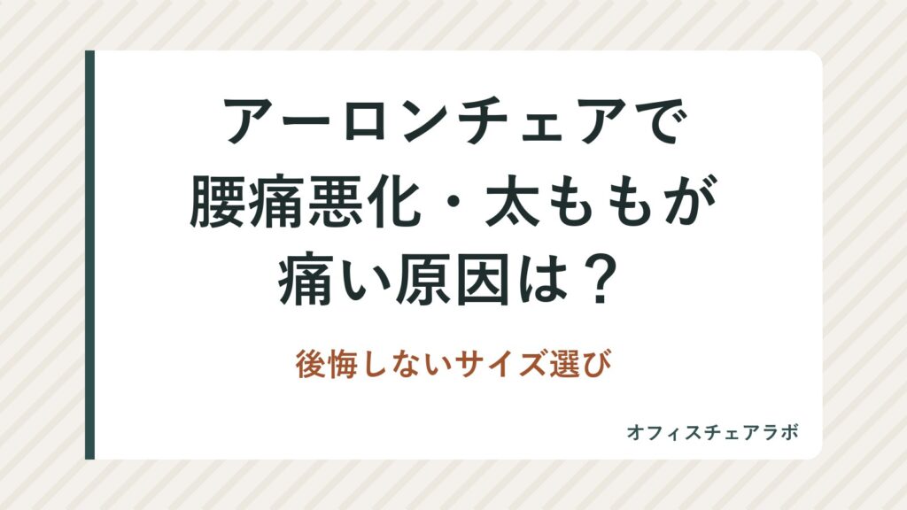 アーロンチェアで腰痛悪化・太ももが痛い原因は？後悔しないサイズ選び