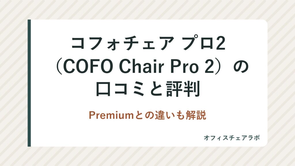 コフォチェア プロ2（COFO Chair Pro 2）の口コミと評判｜Premiumとの違いも解説