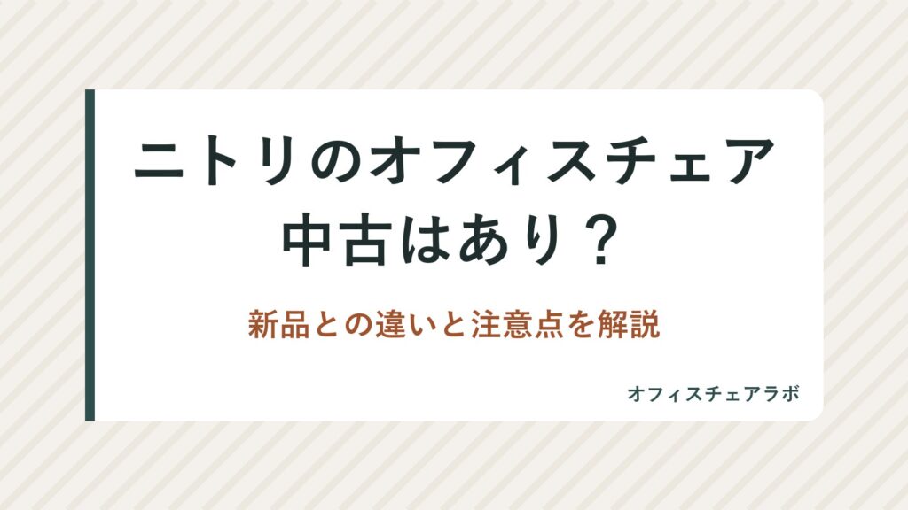 ニトリのオフィスチェア中古はあり？新品との違いと注意点を解説