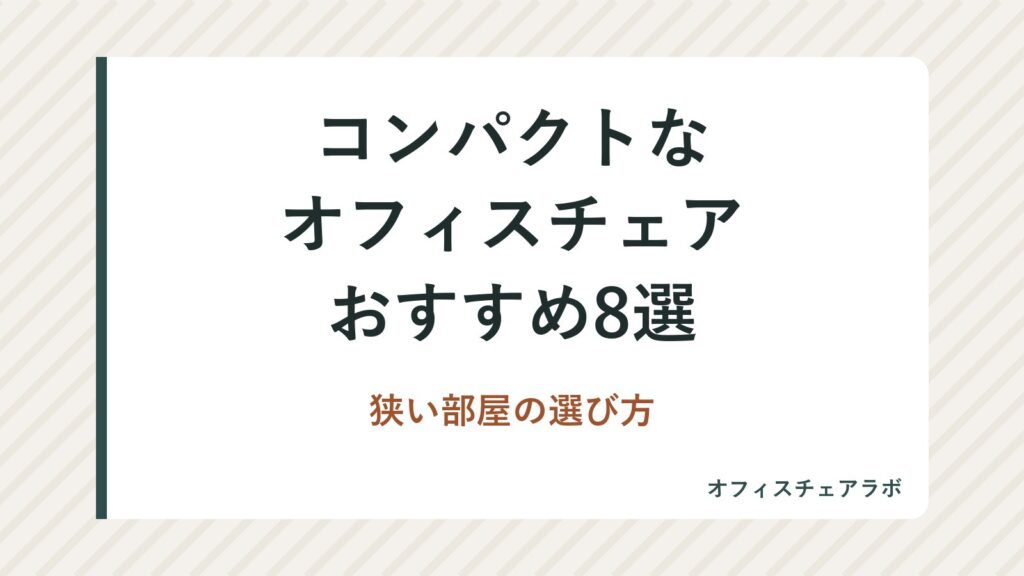 コンパクトなオフィスチェアおすすめ8選｜狭い部屋の選び方