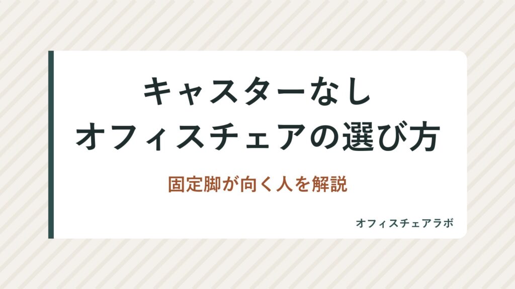 キャスターなしオフィスチェアの選び方｜固定脚が向く人を解説