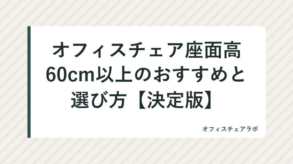 オフィスチェア座面高60cm以上のおすすめと選び方【決定版】