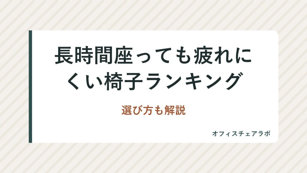 長時間座っても疲れにくい椅子ランキング｜選び方も解説