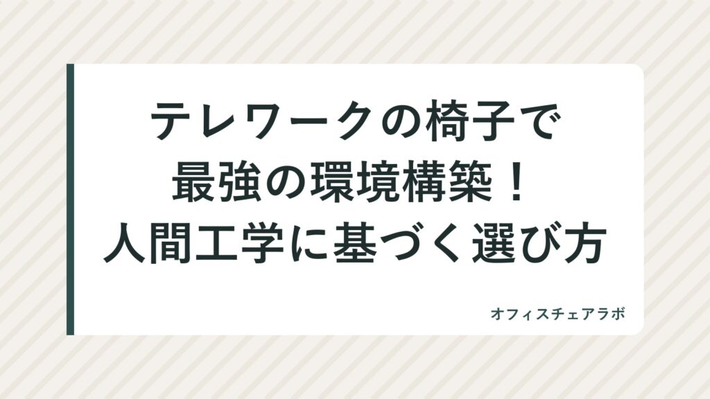 テレワークの椅子で最強の環境構築！人間工学に基づく選び方